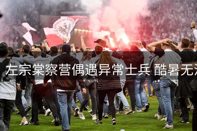 左宗棠察营偶遇异常士兵 酷暑无汗引生疑
